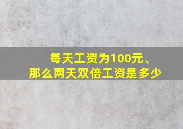 每天工资为100元、那么两天双倍工资是多少