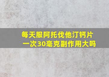 每天服阿托伐他汀钙片一次30毫克副作用大吗