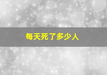 每天死了多少人