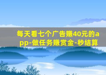 每天看七个广告赚40元的app-做任务赚赏金-秒结算