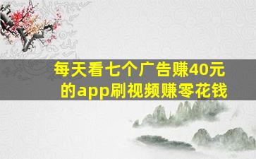 每天看七个广告赚40元的app刷视频赚零花钱