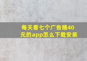 每天看七个广告赚40元的app怎么下载安装