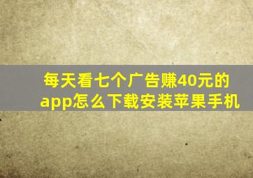 每天看七个广告赚40元的app怎么下载安装苹果手机