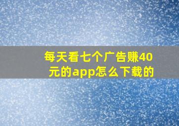 每天看七个广告赚40元的app怎么下载的