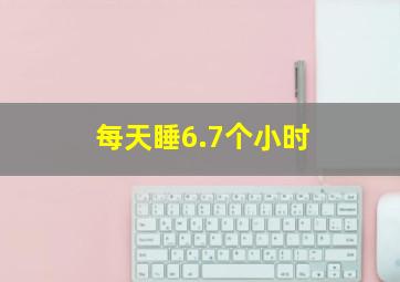 每天睡6.7个小时