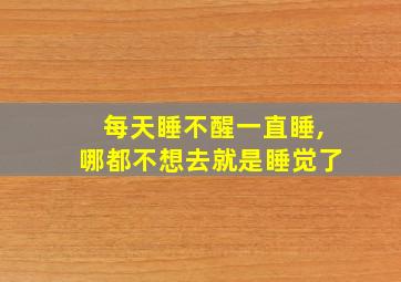 每天睡不醒一直睡,哪都不想去就是睡觉了