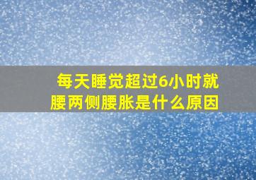 每天睡觉超过6小时就腰两侧腰胀是什么原因