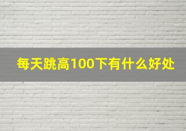 每天跳高100下有什么好处