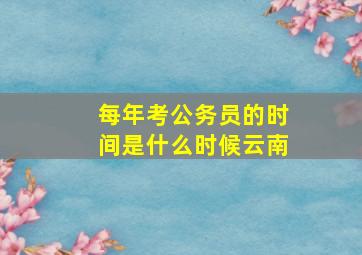 每年考公务员的时间是什么时候云南