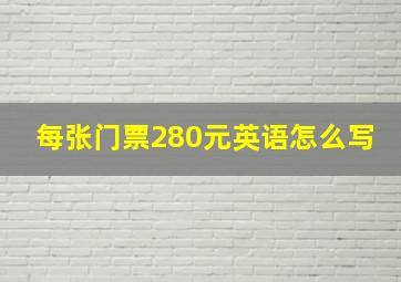 每张门票280元英语怎么写