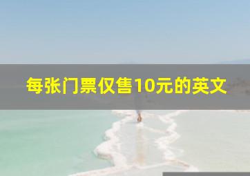 每张门票仅售10元的英文