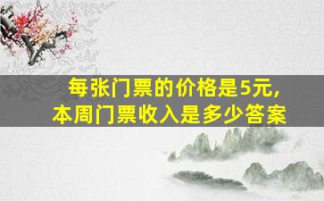 每张门票的价格是5元,本周门票收入是多少答案