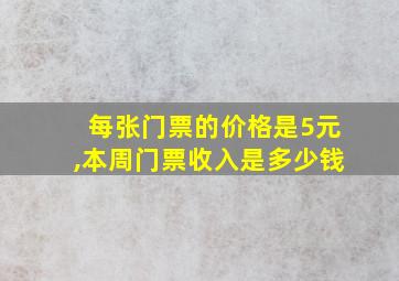 每张门票的价格是5元,本周门票收入是多少钱