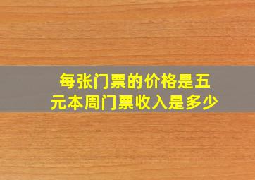 每张门票的价格是五元本周门票收入是多少