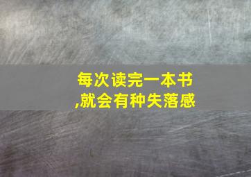 每次读完一本书,就会有种失落感