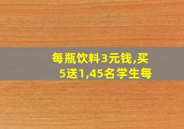 每瓶饮料3元钱,买5送1,45名学生每