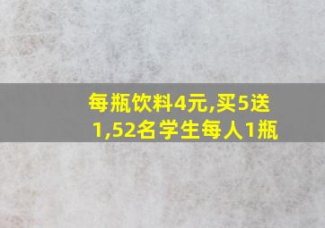 每瓶饮料4元,买5送1,52名学生每人1瓶