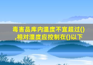 毒害品库内温度不宜超过(),相对湿度应控制在()以下