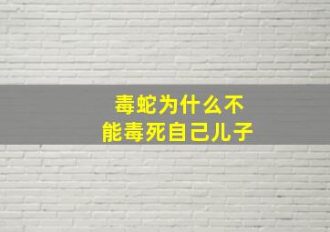 毒蛇为什么不能毒死自己儿子