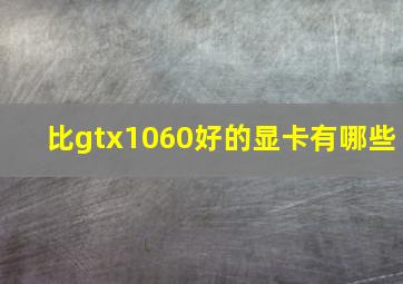 比gtx1060好的显卡有哪些