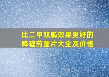 比二甲双胍效果更好的降糖药图片大全及价格