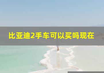 比亚迪2手车可以买吗现在