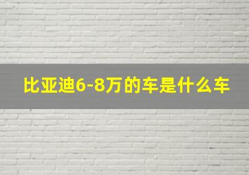 比亚迪6-8万的车是什么车