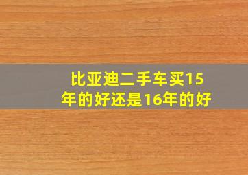 比亚迪二手车买15年的好还是16年的好