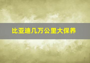 比亚迪几万公里大保养