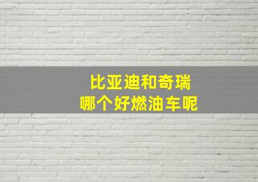 比亚迪和奇瑞哪个好燃油车呢