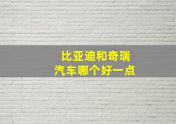 比亚迪和奇瑞汽车哪个好一点