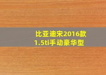 比亚迪宋2016款1.5ti手动豪华型