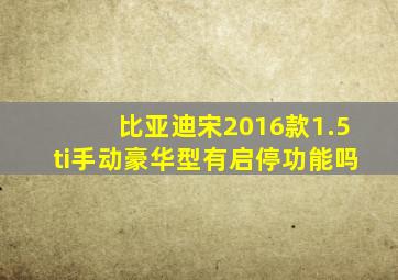 比亚迪宋2016款1.5ti手动豪华型有启停功能吗