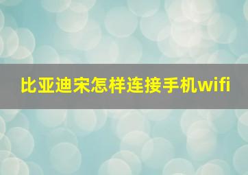 比亚迪宋怎样连接手机wifi