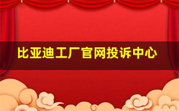 比亚迪工厂官网投诉中心