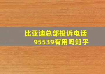 比亚迪总部投诉电话95539有用吗知乎