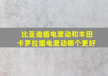 比亚迪插电混动和丰田卡罗拉插电混动哪个更好