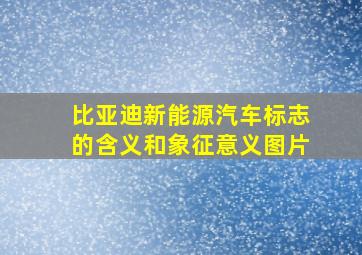 比亚迪新能源汽车标志的含义和象征意义图片