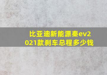 比亚迪新能源秦ev2021款刹车总程多少钱