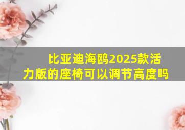 比亚迪海鸥2025款活力版的座椅可以调节高度吗