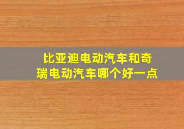 比亚迪电动汽车和奇瑞电动汽车哪个好一点