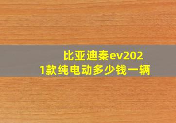 比亚迪秦ev2021款纯电动多少钱一辆