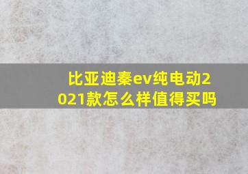 比亚迪秦ev纯电动2021款怎么样值得买吗