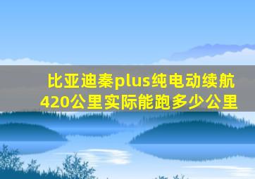 比亚迪秦plus纯电动续航420公里实际能跑多少公里