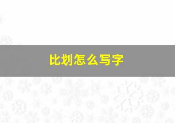 比划怎么写字