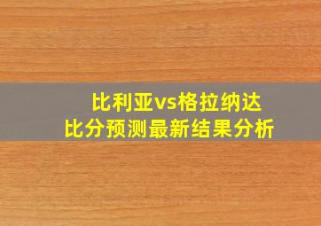 比利亚vs格拉纳达比分预测最新结果分析