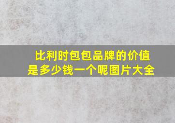 比利时包包品牌的价值是多少钱一个呢图片大全