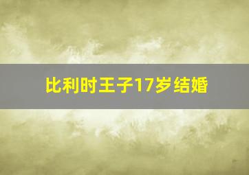 比利时王子17岁结婚