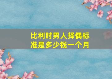 比利时男人择偶标准是多少钱一个月