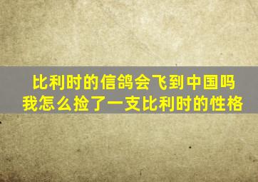 比利时的信鸽会飞到中国吗我怎么捡了一支比利时的性格